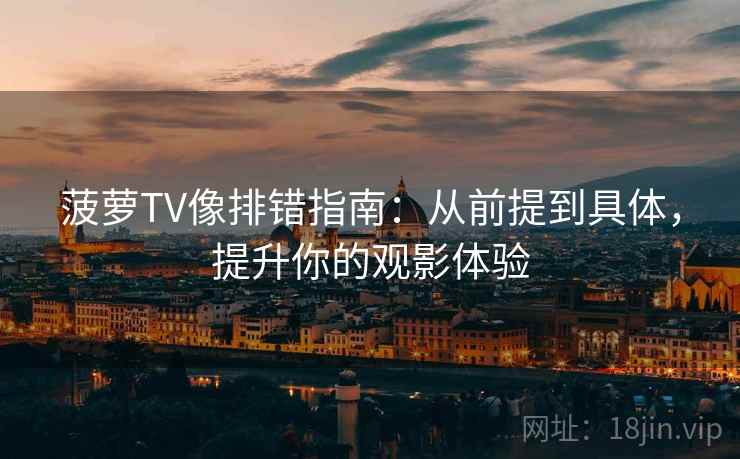 菠萝TV像排错指南：从前提到具体，提升你的观影体验