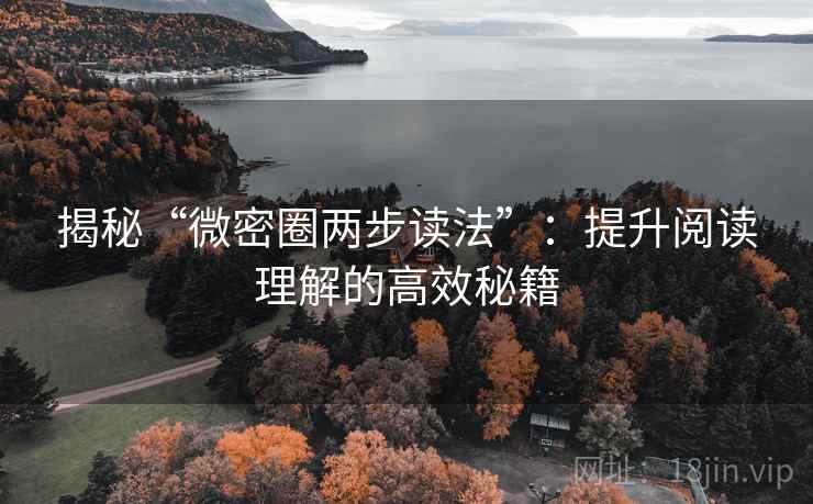 揭秘“微密圈两步读法”:提升阅读理解的高效秘籍 揭秘“微密圈两步读法”:提升阅读理解的高效秘籍