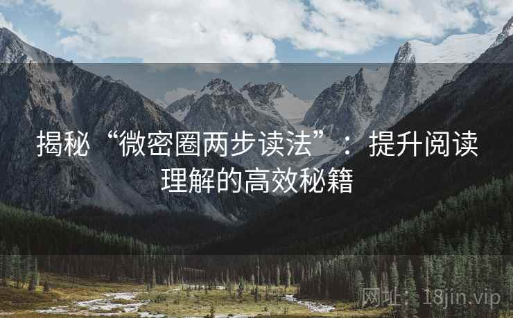 揭秘“微密圈两步读法”:提升阅读理解的高效秘籍 揭秘“微密圈两步读法”:提升阅读理解的高效秘籍