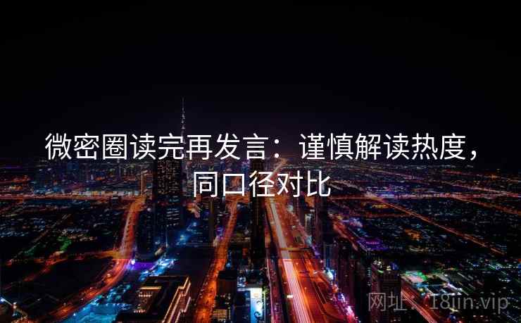 微密圈读完再发言:谨慎解读热度,同口径对比 微密圈读完再发言:谨慎解读热度,同口径对比