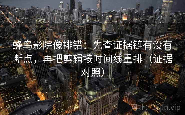蜂鸟影院像排错:先查证据链有没有断点,再把剪辑按时间线重排(证据对照) 蜂鸟影院像排错:先查证据链有没有断点,再把剪辑按时间线重排(证据对照)