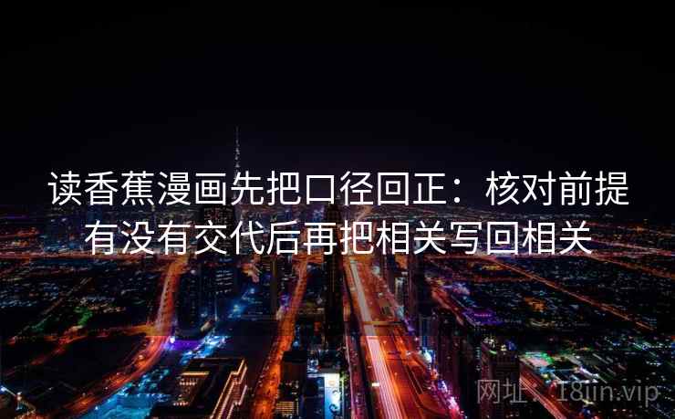读香蕉漫画先把口径回正：核对前提有没有交代后再把相关写回相关