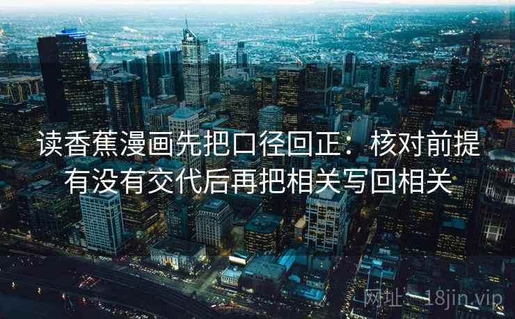 读香蕉漫画先把口径回正：核对前提有没有交代后再把相关写回相关