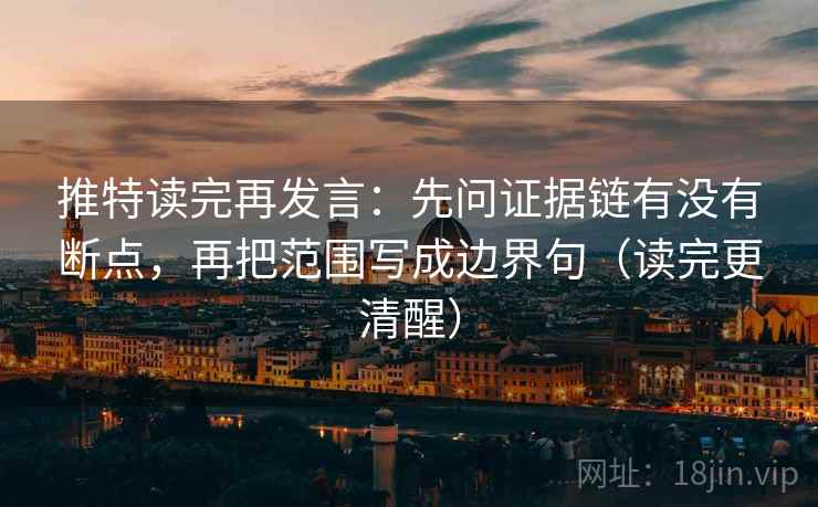 推特读完再发言：先问证据链有没有断点，再把范围写成边界句（读完更清醒）