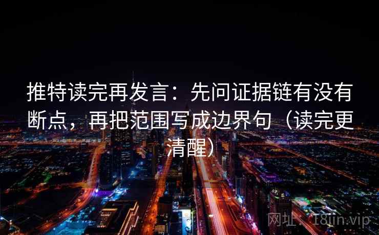 推特读完再发言：先问证据链有没有断点，再把范围写成边界句（读完更清醒）