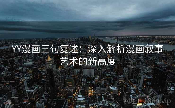 YY漫画三句复述：深入解析漫画叙事艺术的新高度