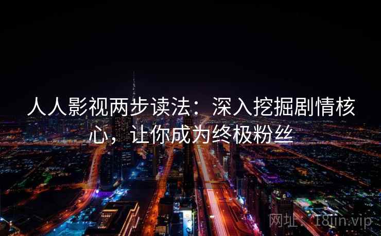 人人影视两步读法：深入挖掘剧情核心，让你成为终极粉丝