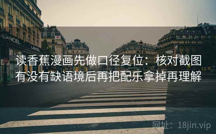 读香蕉漫画先做口径复位：核对截图有没有缺语境后再把配乐拿掉再理解