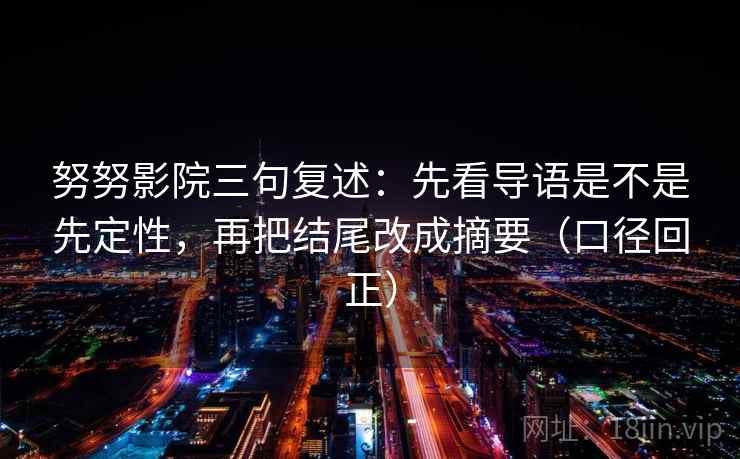 努努影院三句复述：先看导语是不是先定性，再把结尾改成摘要（口径回正）