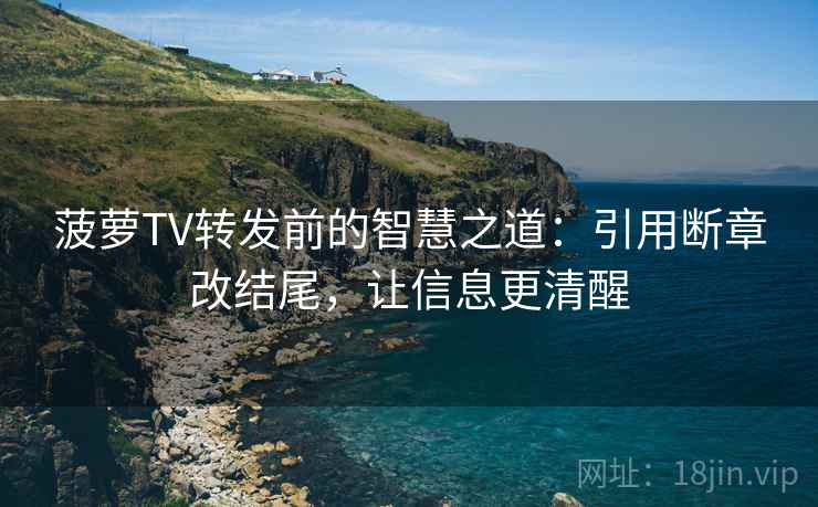 菠萝TV转发前的智慧之道：引用断章改结尾，让信息更清醒