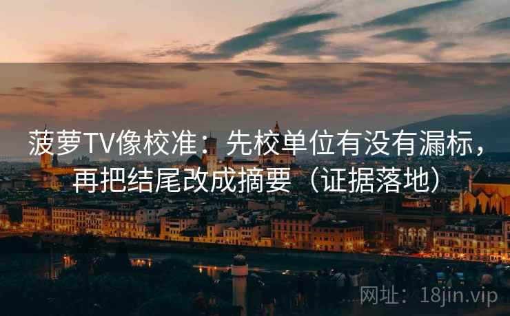 菠萝TV像校准：先校单位有没有漏标，再把结尾改成摘要（证据落地）