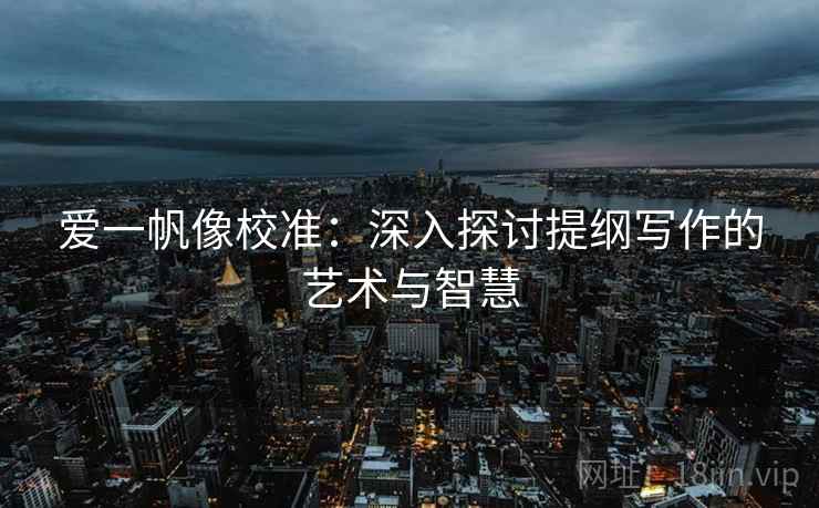 爱一帆像校准：深入探讨提纲写作的艺术与智慧