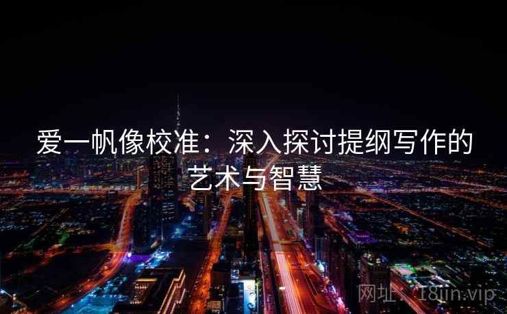 爱一帆像校准：深入探讨提纲写作的艺术与智慧