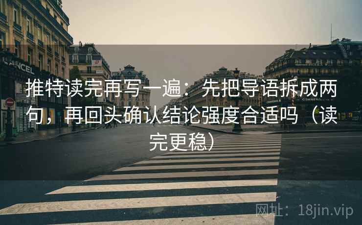 推特读完再写一遍：先把导语拆成两句，再回头确认结论强度合适吗（读完更稳）