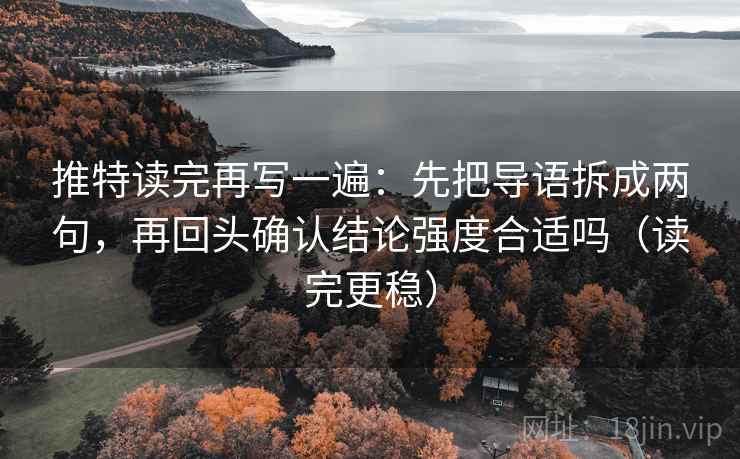 推特读完再写一遍：先把导语拆成两句，再回头确认结论强度合适吗（读完更稳）