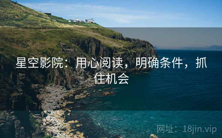 星空影院：用心阅读，明确条件，抓住机会