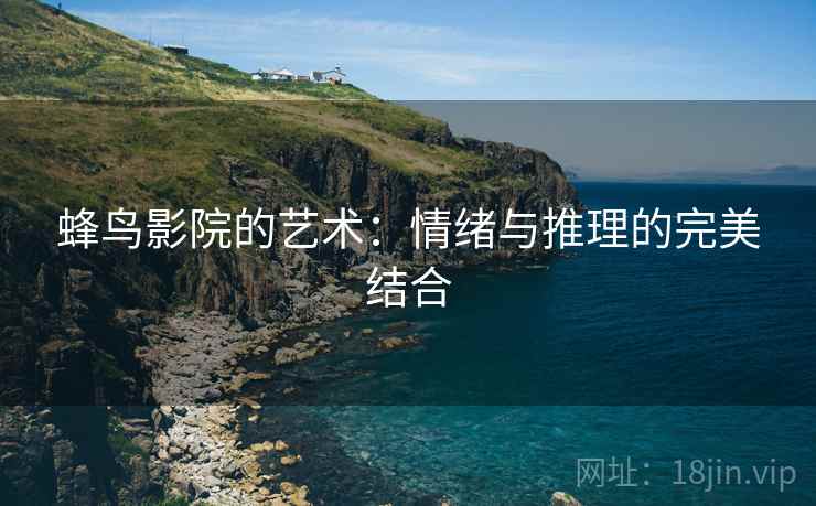 蜂鸟影院的艺术：情绪与推理的完美结合
