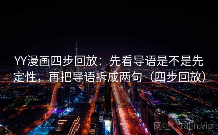 YY漫画四步回放：先看导语是不是先定性，再把导语拆成两句（四步回放）