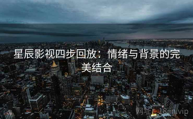星辰影视四步回放：情绪与背景的完美结合