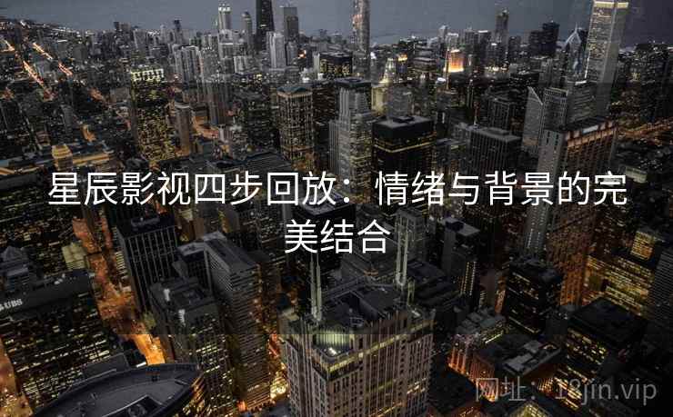 星辰影视四步回放：情绪与背景的完美结合