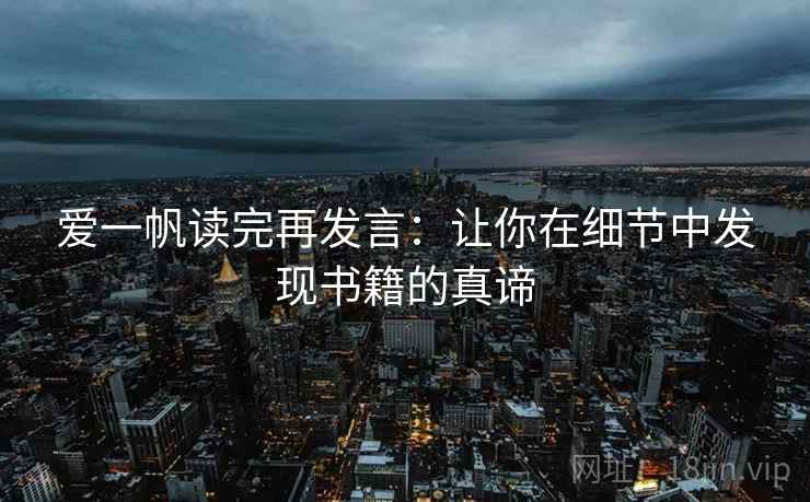 爱一帆读完再发言：让你在细节中发现书籍的真谛