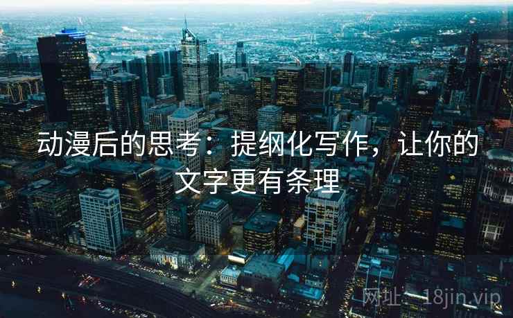 动漫后的思考：提纲化写作，让你的文字更有条理