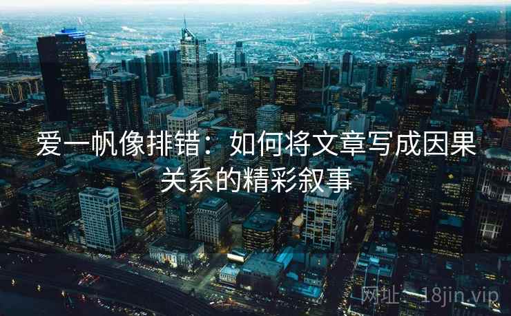 爱一帆像排错：如何将文章写成因果关系的精彩叙事