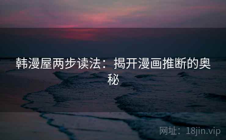 韩漫屋两步读法：揭开漫画推断的奥秘