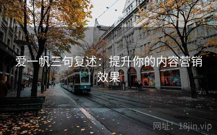 爱一帆三句复述：提升你的内容营销效果