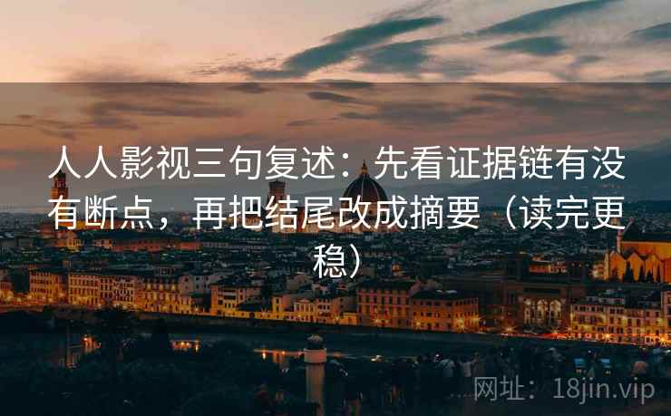 人人影视三句复述：先看证据链有没有断点，再把结尾改成摘要（读完更稳）
