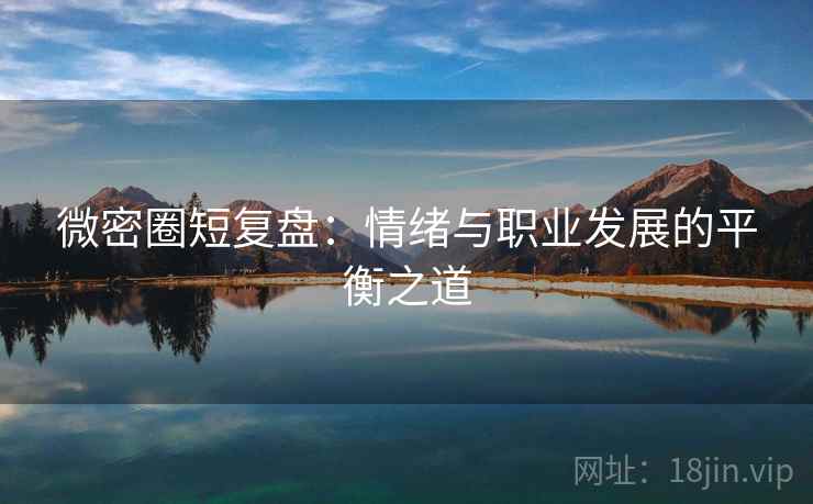 微密圈短复盘：情绪与职业发展的平衡之道
