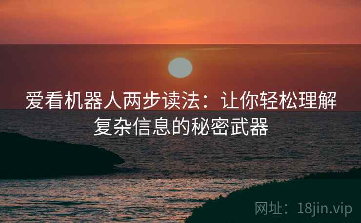 爱看机器人两步读法：让你轻松理解复杂信息的秘密武器