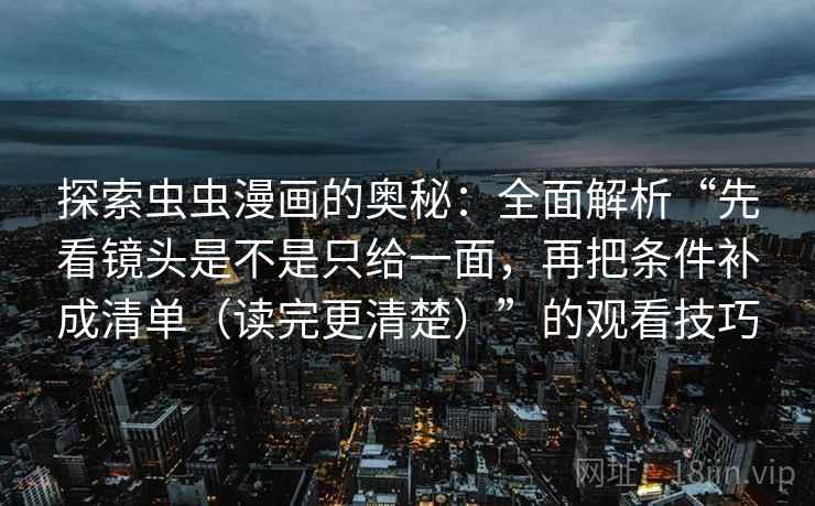 探索虫虫漫画的奥秘：全面解析“先看镜头是不是只给一面，再把条件补成清单（读完更清楚）”的观看技巧