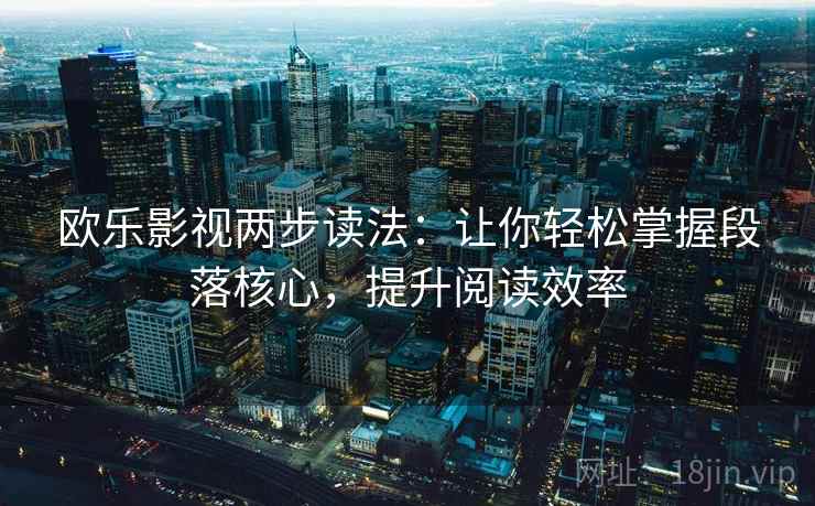 欧乐影视两步读法：让你轻松掌握段落核心，提升阅读效率