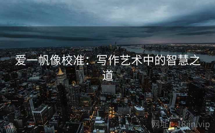 爱一帆像校准：写作艺术中的智慧之道