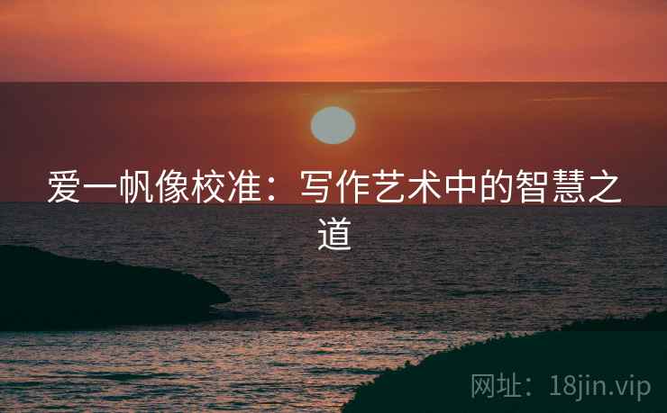 爱一帆像校准：写作艺术中的智慧之道