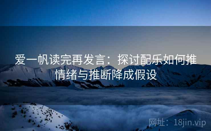 爱一帆读完再发言：探讨配乐如何推情绪与推断降成假设