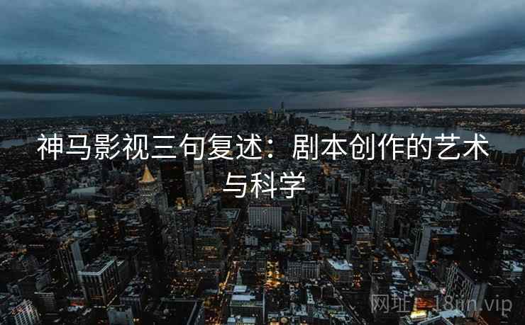 神马影视三句复述：剧本创作的艺术与科学