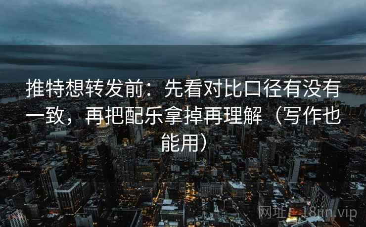 推特想转发前:先看对比口径有没有一致,再把配乐拿掉再理解(写作也能用) 推特想转发前:先看对比口径有没有一致,再把配乐拿掉再理解(写作也能用)