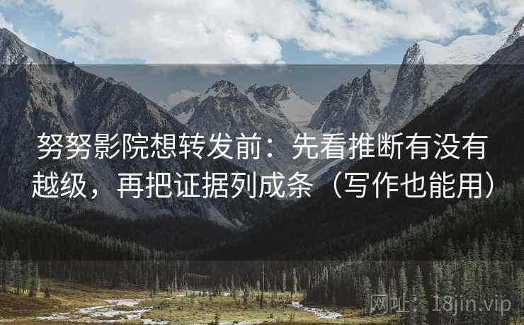努努影院想转发前：先看推断有没有越级，再把证据列成条（写作也能用）
