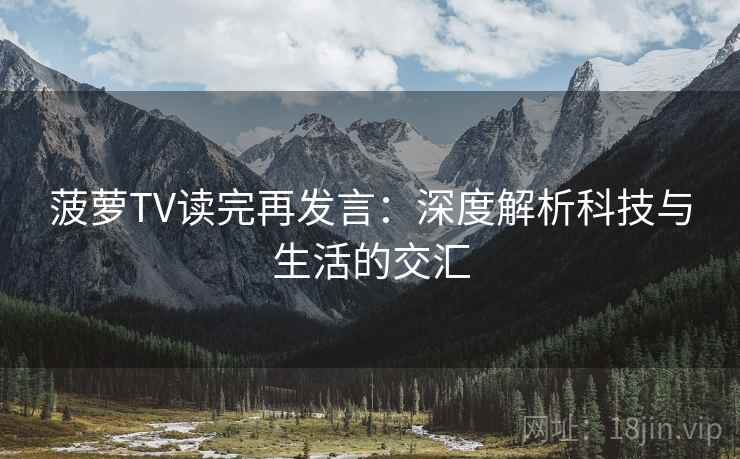 菠萝TV读完再发言：深度解析科技与生活的交汇