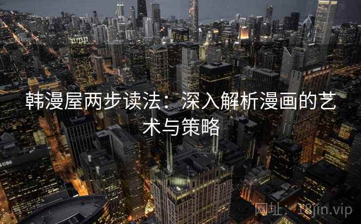 韩漫屋两步读法:深入解析漫画的艺术与策略 韩漫屋两步读法:深入解析漫画的艺术与策略