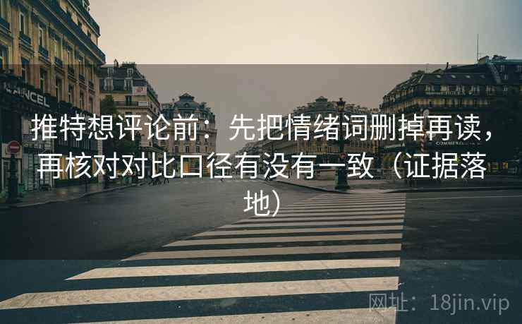 推特想评论前：先把情绪词删掉再读，再核对对比口径有没有一致（证据落地）