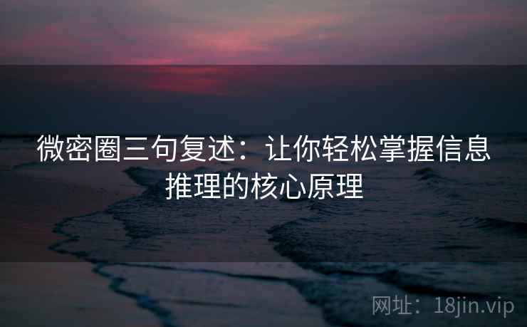 微密圈三句复述：让你轻松掌握信息推理的核心原理