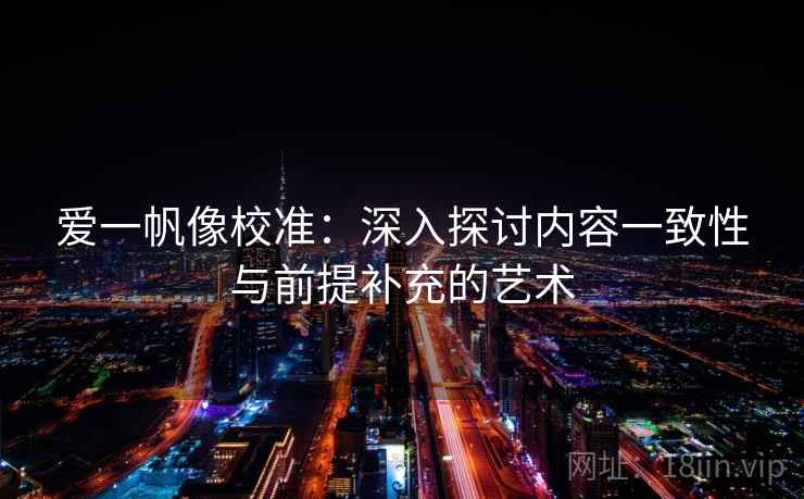 爱一帆像校准：深入探讨内容一致性与前提补充的艺术
