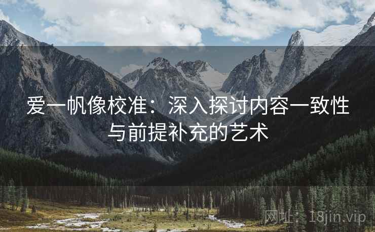 爱一帆像校准：深入探讨内容一致性与前提补充的艺术