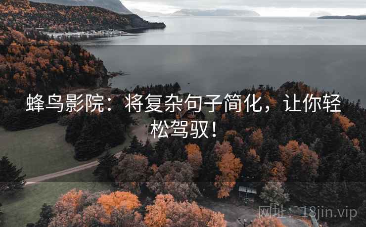 蜂鸟影院:将复杂句子简化,让你轻松驾驭! 蜂鸟影院:将复杂句子简化,让你轻松驾驭!