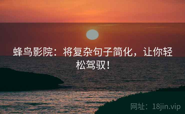 蜂鸟影院:将复杂句子简化,让你轻松驾驭! 蜂鸟影院:将复杂句子简化,让你轻松驾驭!