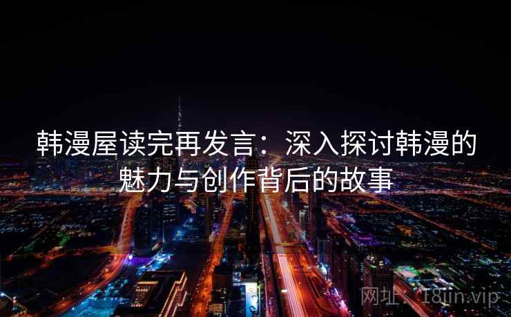 韩漫屋读完再发言：深入探讨韩漫的魅力与创作背后的故事