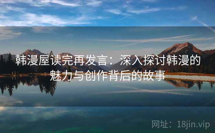 韩漫屋读完再发言：深入探讨韩漫的魅力与创作背后的故事